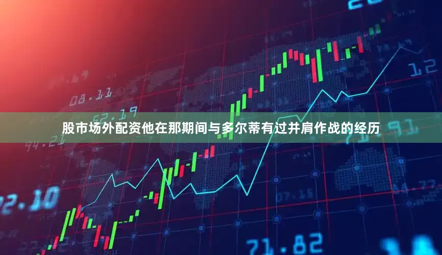 股市场外配资他在那期间与多尔蒂有过并肩作战的经历