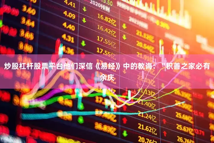 炒股杠杆股票平台他们深信《易经》中的教诲：“积善之家必有余庆