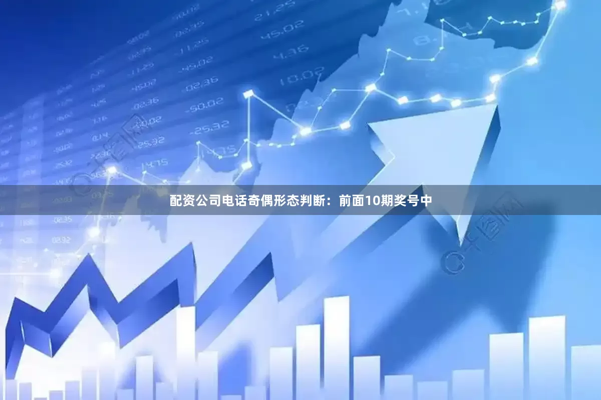 配资公司电话　　　　奇偶形态判断：前面10期奖号中