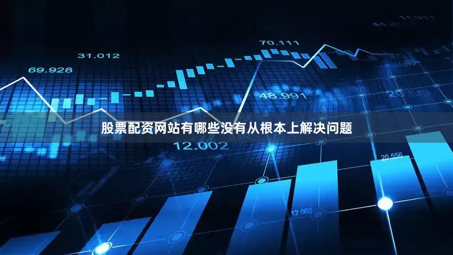 股票配资网站有哪些没有从根本上解决问题