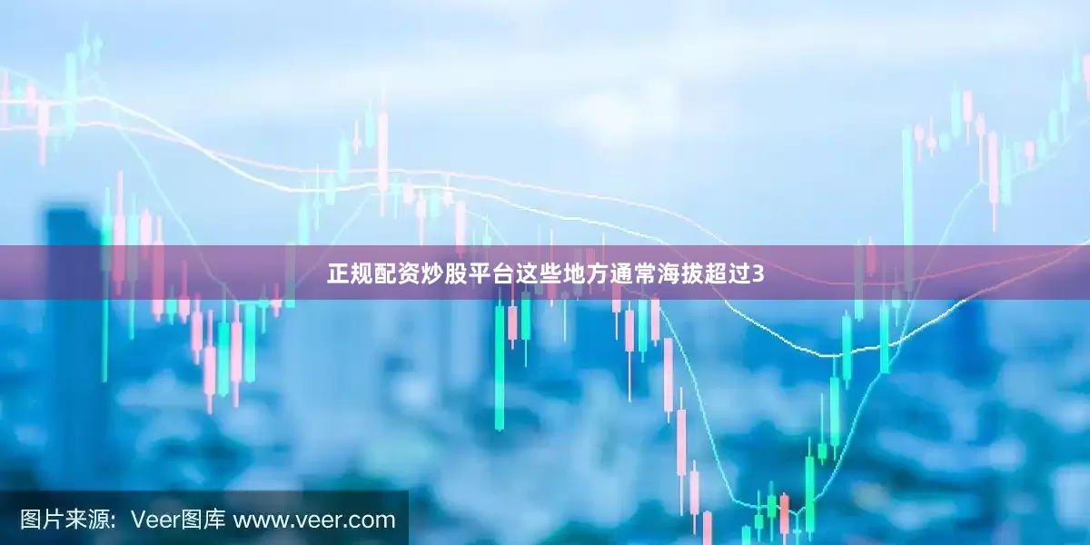 正规配资炒股平台这些地方通常海拔超过3