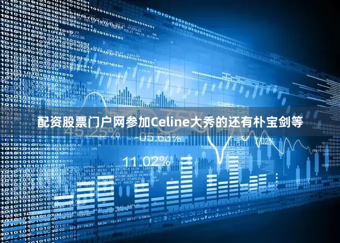 配资股票门户网参加Celine大秀的还有朴宝剑等